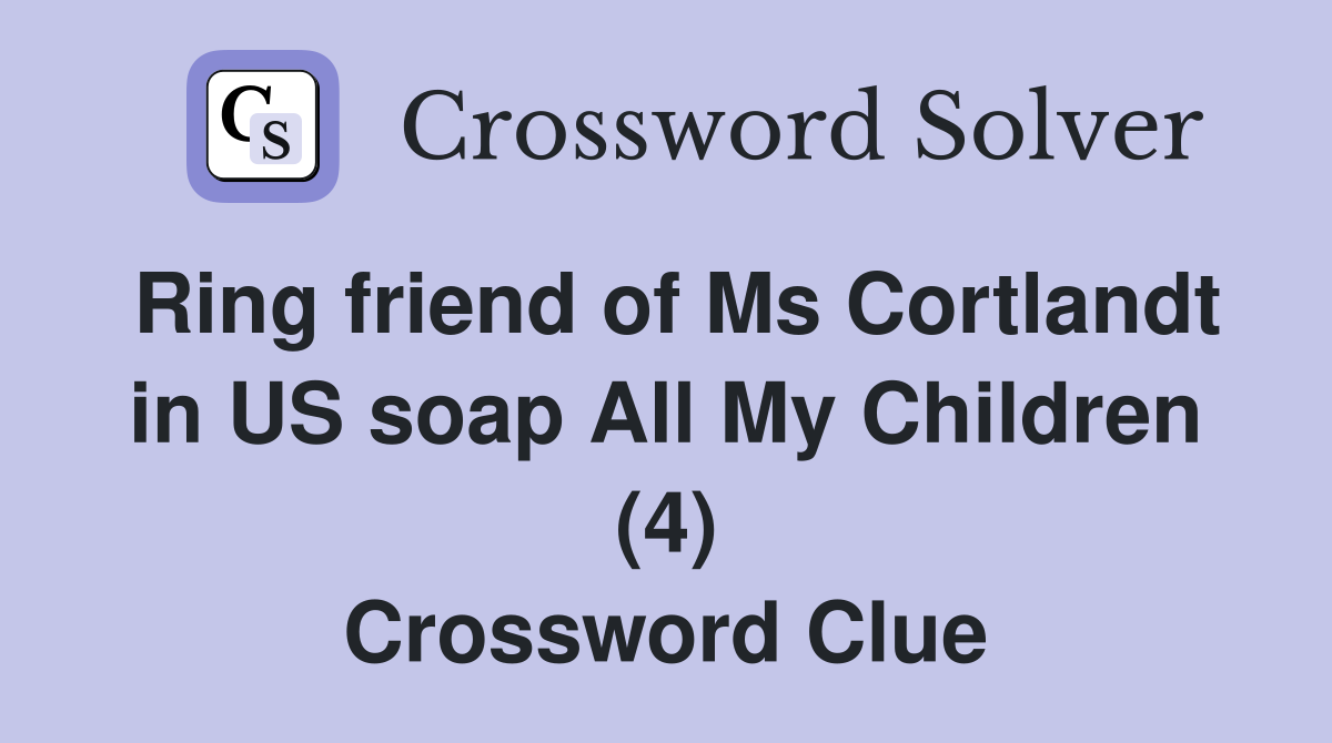 Ring friend of Ms Cortlandt in US soap All My Children (4) Crossword Clue Answers Crossword